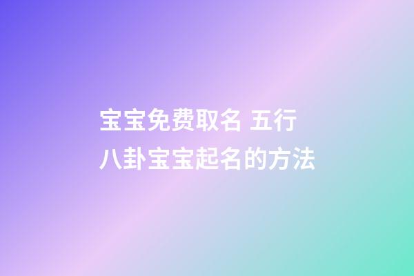 宝宝免费取名 五行八卦宝宝起名的方法